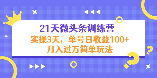 21天微头条训练营，实操3天简单玩法白米粥资源网-汇集全网副业资源白米粥资源网