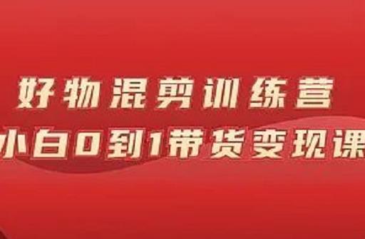 万三好物混剪训练营：小白0到1带货变现课白米粥资源网-汇集全网副业资源白米粥资源网