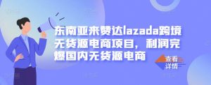 东南亚来赞达lazada跨境无货源电商项目,利润完爆国内无货源电商白米粥资源网-汇集全网副业资源白米粥资源网