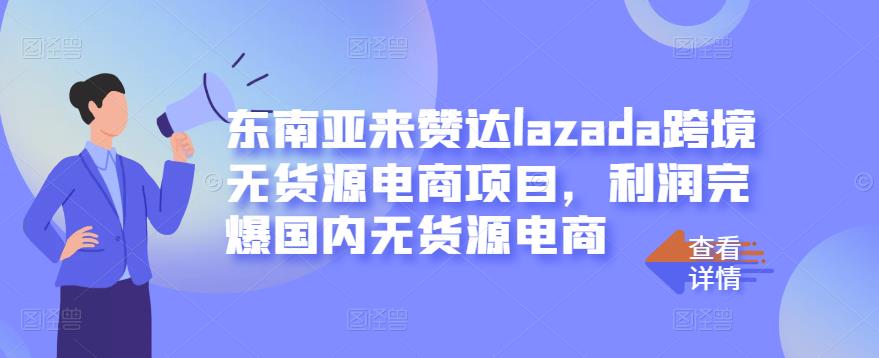 东南亚来赞达lazada跨境无货源电商项目，利润完爆国内无货源电商白米粥资源网-汇集全网副业资源白米粥资源网