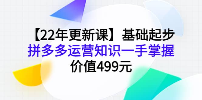 【22年更新课】基础起步，拼多多运营知识一手掌握，价值499元白米粥资源网-汇集全网副业资源白米粥资源网