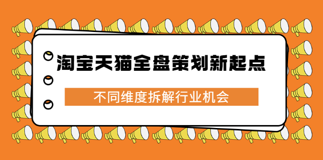 淘宝天猫全盘策划新起点，不同维度拆解行业机会白米粥资源网-汇集全网副业资源白米粥资源网