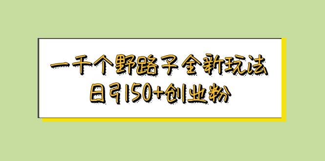 一千个野路子全新玩法 日引50 创业粉白米粥资源网-汇集全网副业资源白米粥资源网