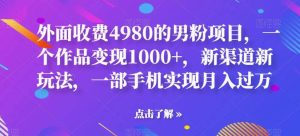 外面收费4980的男粉项目,一个作品变现1000 ,新渠道新玩法,一部手机实现月入过万【揭秘】白米粥资源网-汇集全网副业资源白米粥资源网