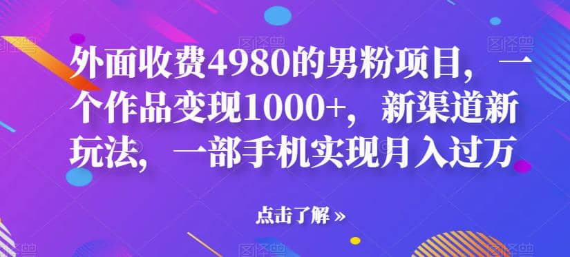 外面收费4980的男粉项目，一个作品变现1000 ，新渠道新玩法，一部手机实现月入过万【揭秘】白米粥资源网-汇集全网副业资源白米粥资源网