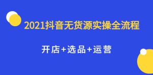 2021抖音无货源实操全流程,开店 选品 运营,全职兼职都可操作白米粥资源网-汇集全网副业资源白米粥资源网