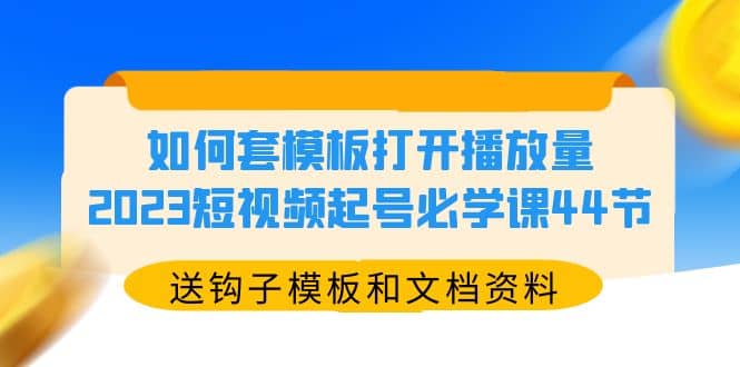 如何套模板打开播放量，2023短视频起号必学课44节（送钩子模板和文档资料）白米粥资源网-汇集全网副业资源白米粥资源网