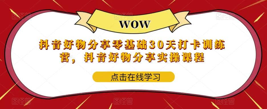 抖音好物分享0基础30天-打卡特训营，抖音好物分享实操课程白米粥资源网-汇集全网副业资源白米粥资源网