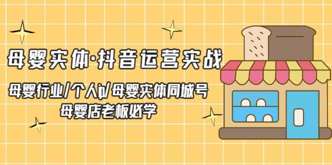 母婴实体·抖音运营实战 母婴行业·个人ip·母婴实体同城号 母婴店老板必学白米粥资源网-汇集全网副业资源白米粥资源网