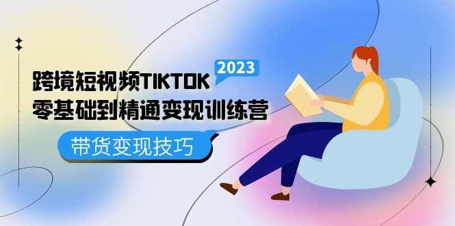 跨境·短视频TIKTOK零基础到精通变现训练营 短视频·独立站·带货变现技巧白米粥资源网-汇集全网副业资源白米粥资源网