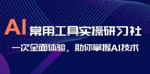 AI-常用工具实操研习社，一次全面体验，助你掌握AI技术白米粥资源网-汇集全网副业资源白米粥资源网