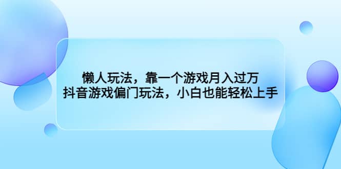 懒人玩法，靠一个游戏月入过万，抖音游戏偏门玩法，小白也能轻松上手白米粥资源网-汇集全网副业资源白米粥资源网