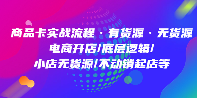 商品卡实战流程·有货源无货源 电商开店/底层逻辑/小店无货源/不动销起店等白米粥资源网-汇集全网副业资源白米粥资源网