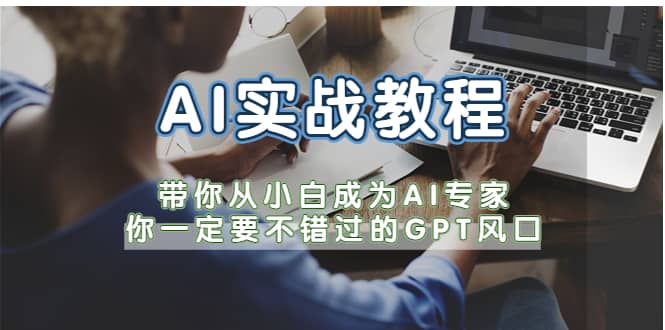 AI实战教程，带你从小白成为AI专家，你一定要不错过的G-P-T风口白米粥资源网-汇集全网副业资源白米粥资源网