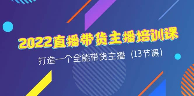 2022直播带货主播培训课，打造一个全能带货主播（13节课）白米粥资源网-汇集全网副业资源白米粥资源网