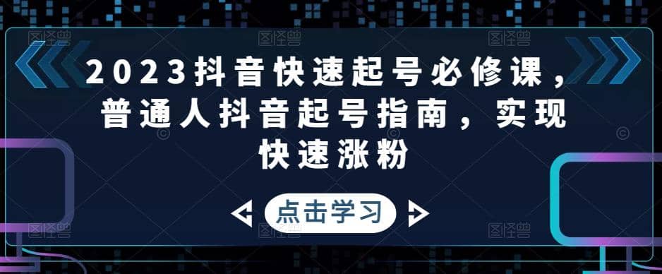 2023抖音快速起号必修课，普通人抖音起号指南，实现快速涨粉白米粥资源网-汇集全网副业资源白米粥资源网