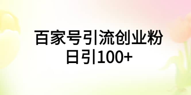 百家号引流创业粉日引100 有手机电脑就可以操作白米粥资源网-汇集全网副业资源白米粥资源网