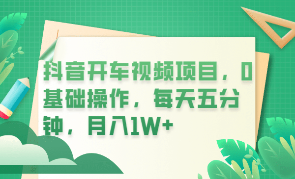 抖音开车视频项目，0基础操作，每天五分钟，月入1W白米粥资源网-汇集全网副业资源白米粥资源网