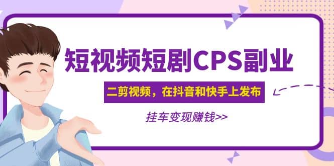 短视频短剧CPS副业项目：二剪视频在抖音和快手上发布，挂车变现白米粥资源网-汇集全网副业资源白米粥资源网