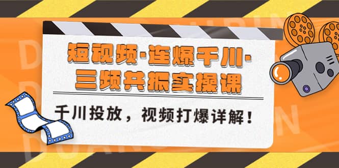 短视频·连爆千川·三频共振实操课，千川投放，视频打爆讲解白米粥资源网-汇集全网副业资源白米粥资源网