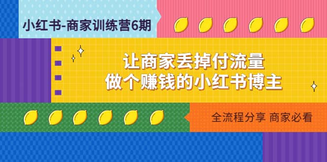 小红书-商家训练营12期：让商家丢掉付流量白米粥资源网-汇集全网副业资源白米粥资源网