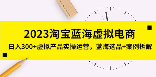 2023淘宝蓝海虚拟电商，虚拟产品实操运营，蓝海选品 案例拆解白米粥资源网-汇集全网副业资源白米粥资源网