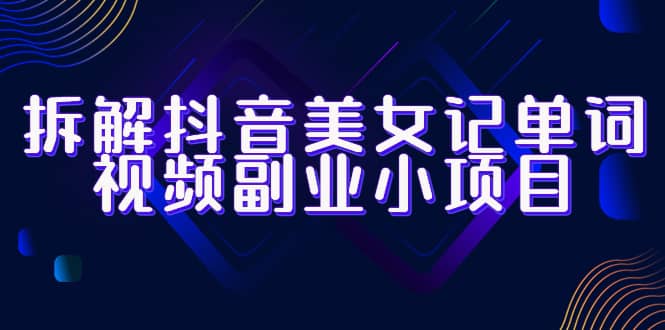 拆解抖音美女记单词视频副业小项目，一条龙玩法大解析（教程 素材）白米粥资源网-汇集全网副业资源白米粥资源网