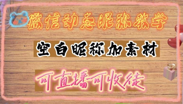 微信动态昵称设置方法，可抖音直播引流，日赚上百【详细视频教程 素材】白米粥资源网-汇集全网副业资源白米粥资源网