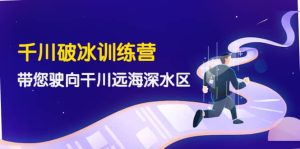 千川破冰训练营,带您驶向干川远海深水区-价值499元白米粥资源网-汇集全网副业资源白米粥资源网