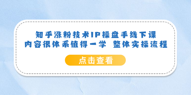 知乎涨粉技术IP操盘手线下课，内容很体系值得一学 整体实操流程白米粥资源网-汇集全网副业资源白米粥资源网