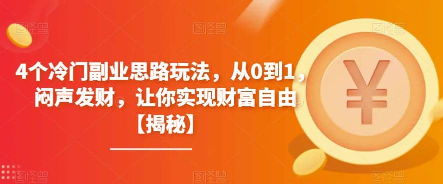 4个冷门副业思路玩法，从0到1，闷声发财，让你实现财富自由【揭秘】白米粥资源网-汇集全网副业资源白米粥资源网