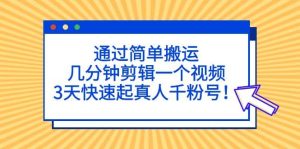 通过简单搬运，几分钟剪辑一个视频，3天快速起真人千粉号白米粥资源网-汇集全网副业资源白米粥资源网