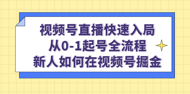 视频号直播快速入局：从0-1起号全流程，新人如何在视频号掘金白米粥资源网-汇集全网副业资源白米粥资源网