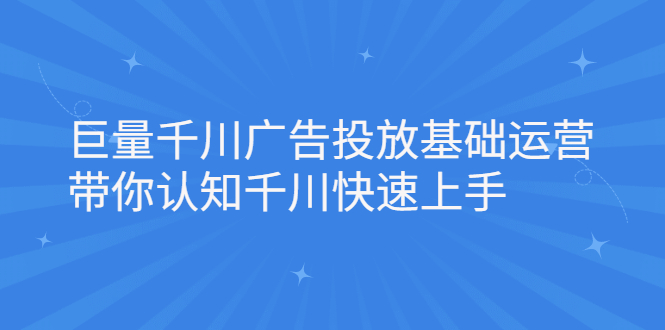 巨量千川广告投放基础运营，带你认知千川快速上手白米粥资源网-汇集全网副业资源白米粥资源网