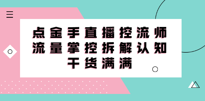 直播控流师线上课，流量掌控拆解认知，干货满满白米粥资源网-汇集全网副业资源白米粥资源网