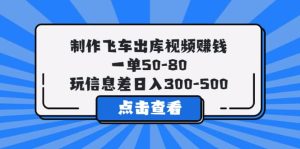 制作飞车出库视频赚钱,一单50-80,玩信息差日入300-500白米粥资源网-汇集全网副业资源白米粥资源网