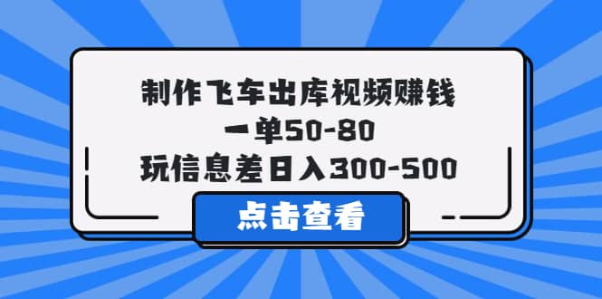 制作飞车出库视频赚钱，一单50-80，玩信息差日入300-500白米粥资源网-汇集全网副业资源白米粥资源网