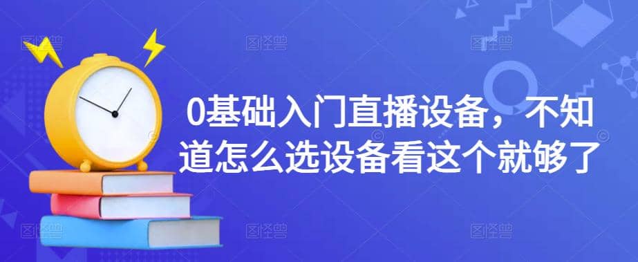 0基础入门直播设备，不知道怎么选设备看这个就够了白米粥资源网-汇集全网副业资源白米粥资源网