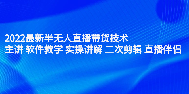 2022最新半无人直播带货技术：主讲 软件教学 实操讲解 二次剪辑 直播伴侣白米粥资源网-汇集全网副业资源白米粥资源网