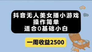 抖音无人美女播小游戏,操作简单,适合0基础小白一周收益2500白米粥资源网-汇集全网副业资源白米粥资源网