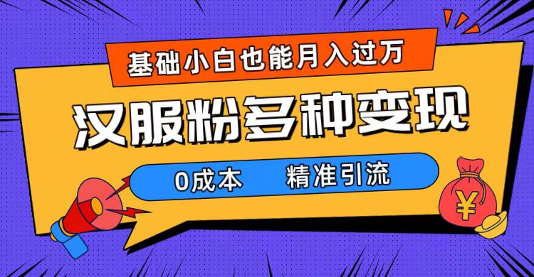 一部手机精准引流汉服粉，0成本多种变现方式，小白月入过万（附素材 工具）白米粥资源网-汇集全网副业资源白米粥资源网