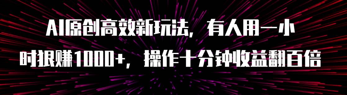 AI原创高效新玩法，有人用一小时狠赚1000 操作十分钟收益翻百倍（附软件）白米粥资源网-汇集全网副业资源白米粥资源网