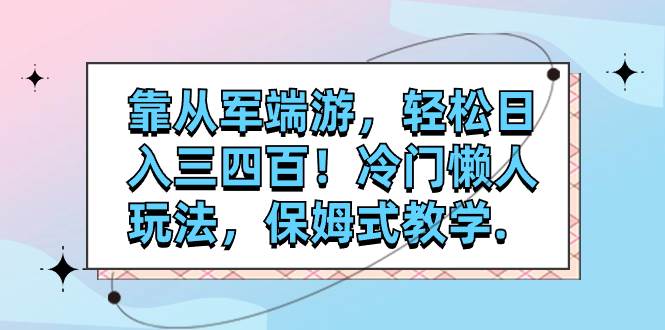 靠从军端游，轻松日入三四百！冷门懒人玩法，保姆式教学.白米粥资源网-汇集全网副业资源白米粥资源网