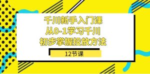 千川-新手入门课,从0-1学习千川,初步掌握投放方法(12节课)白米粥资源网-汇集全网副业资源白米粥资源网