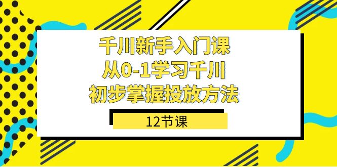 千川-新手入门课，从0-1学习千川，初步掌握投放方法（12节课）白米粥资源网-汇集全网副业资源白米粥资源网