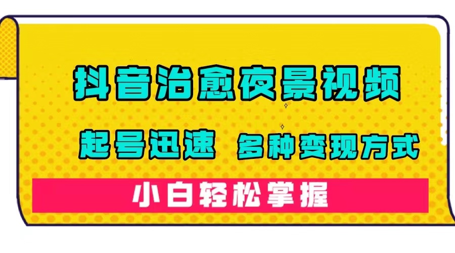 抖音治愈系夜景视频，起号迅速，多种变现方式，小白轻松掌握（附120G素材）白米粥资源网-汇集全网副业资源白米粥资源网