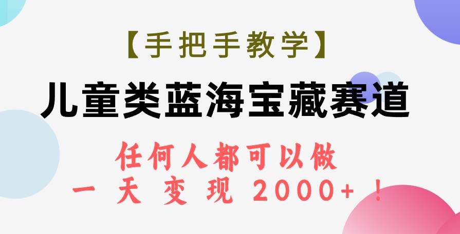 【手把手教学】儿童类蓝海宝藏赛道，任何人都可以做，一天轻松变现2000 ！白米粥资源网-汇集全网副业资源白米粥资源网