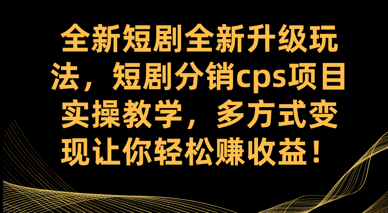 全新短剧全新升级玩法，短剧分销cps项目实操教学 多方式变现让你轻松赚收益白米粥资源网-汇集全网副业资源白米粥资源网