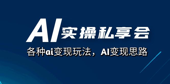 AI实操私享会，各种ai变现玩法，AI变现思路（67节课）白米粥资源网-汇集全网副业资源白米粥资源网