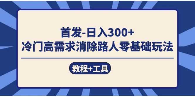 首发日入300   冷门高需求消除路人零基础玩法（教程 工具）白米粥资源网-汇集全网副业资源白米粥资源网